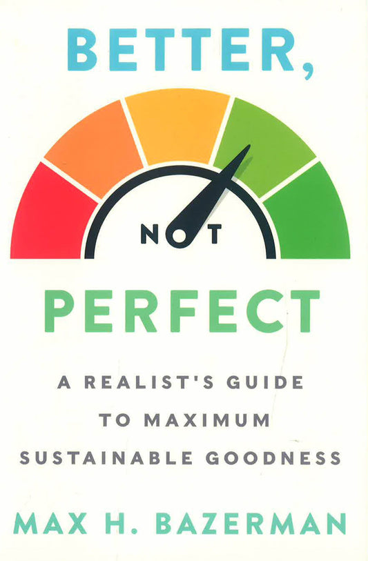 Better, Not Perfect: A Realist'S Guide To Maximum Sustainable Goodness
