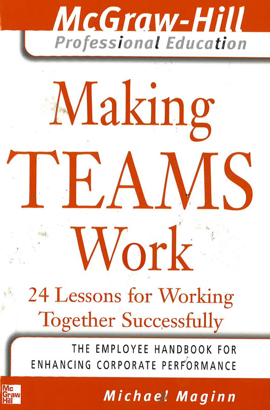 Making Team Work: 24 Lessons For Working Together Successfully (Mcgraw-Hill Professional Education)