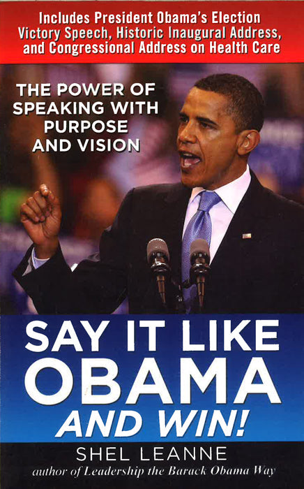 Say It Like Obama And Win!: The Power Of Speaking With Purpose And Vision