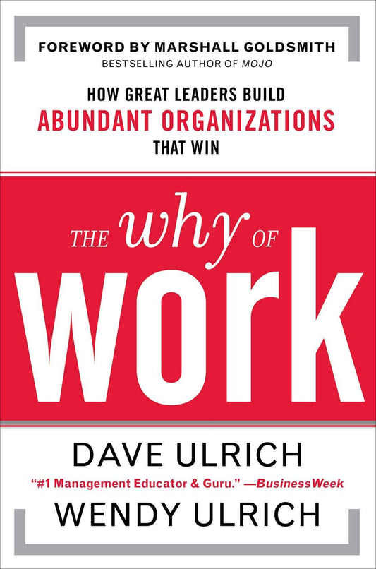 The Why Of Work: How Great Leaders Build Abundant Organizations That Win