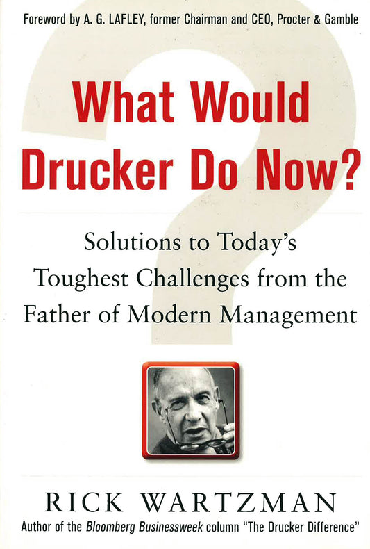 What Would Drucker Do Now?: Solutions To Today's Toughest Challenges From The Father Of Modern Management
