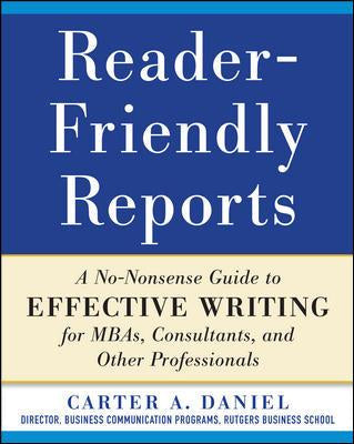 Reader-Friendly Reports: A No-Nonsense Guide To Effective Writing For Mbas, Consultants, And Other Professionals