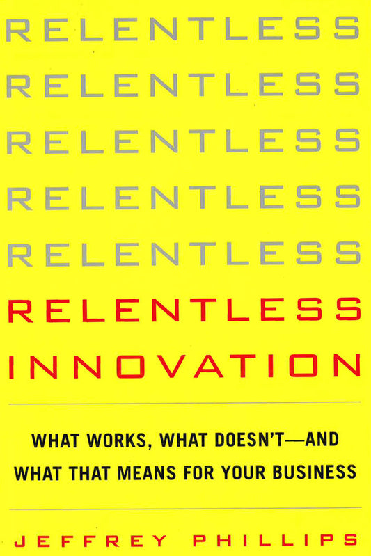 Relentless Innovation: What Works, What Doesn't--And What That Means For Your Business