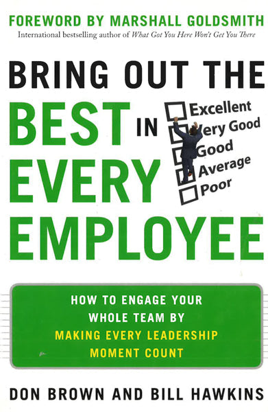 Bring Out The Best In Every Employee: How To Engage Your Whole Team By Making Every Leadership Moment Count