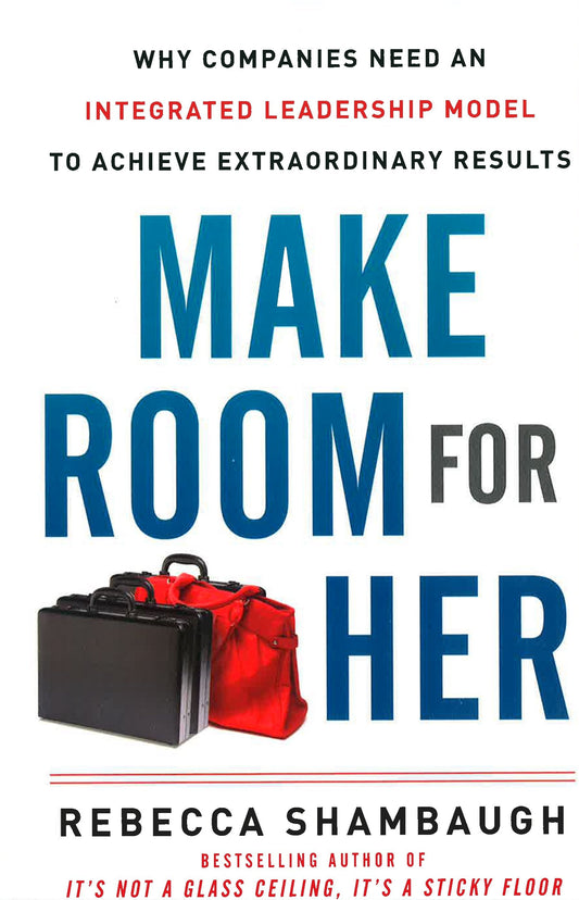 Make Room For Her: Why Companies Need An Integrated Leadership Model To Achieve Extraordinary Results