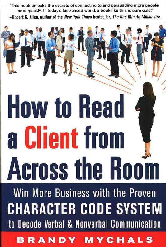 How To Read A Client From Across The Room: Win More Business With The Proven Character Code System To Decode Verbal And Nonverbal Communication