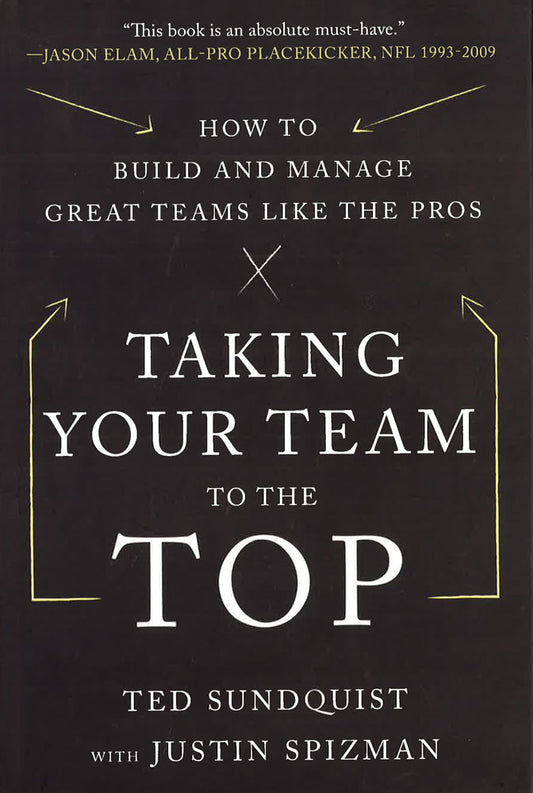 Taking Your Team To The Top: How To Build And Manage Great Teams Like The Pros