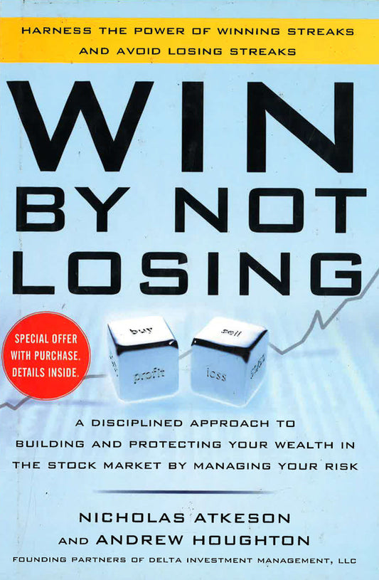 Win By Not Losing: A Disciplined Approach To Building And Protecting Your Wealth In The Stock Market By Managing Your Risk
