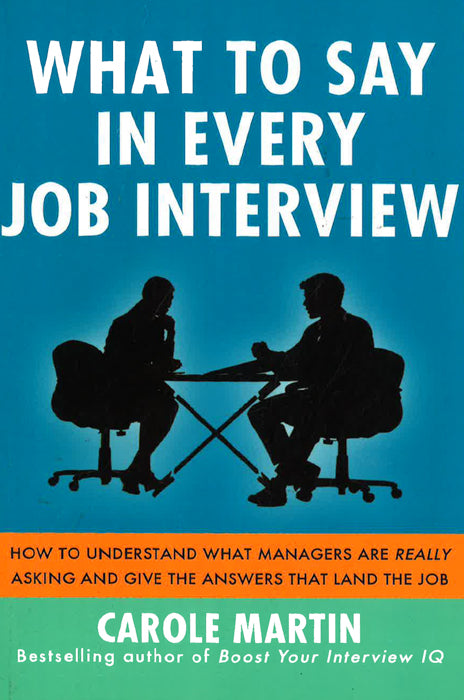 What To Say In Every Job Interview: How To Understand What Managers Are Really Asking And Give The Answers That Land The Job