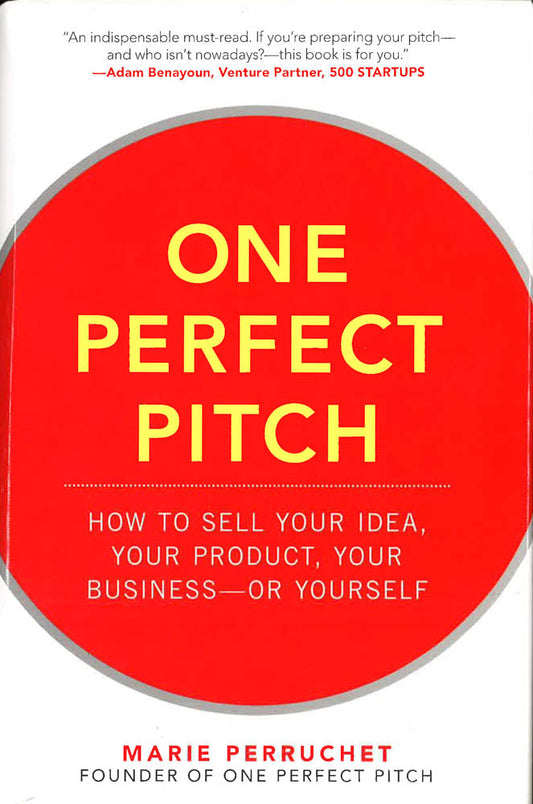 One Perfect Pitch: How To Sell Your Idea, Your Product, Your Business--Or Yourself