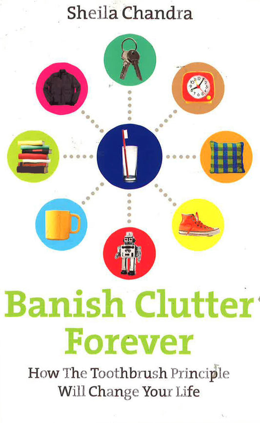 Banish Clutter Forever: How The Toothbrush Principle Will Change Your Life