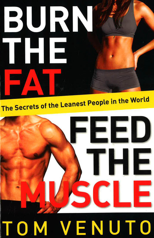 Burn The Fat, Feed The Muscle: The Simple, Proven System Of Fat Burning For Permanent Weight Loss, Rock-Hard Muscle And A Turbo-Charged Metabolism