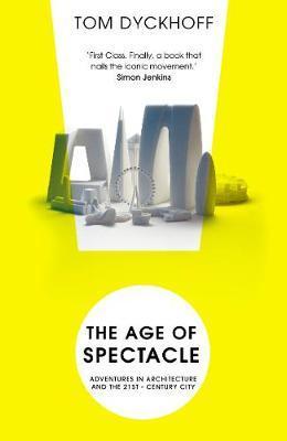 The Age Of Spectacle : The Rise And Fall Of Iconic Architecture
