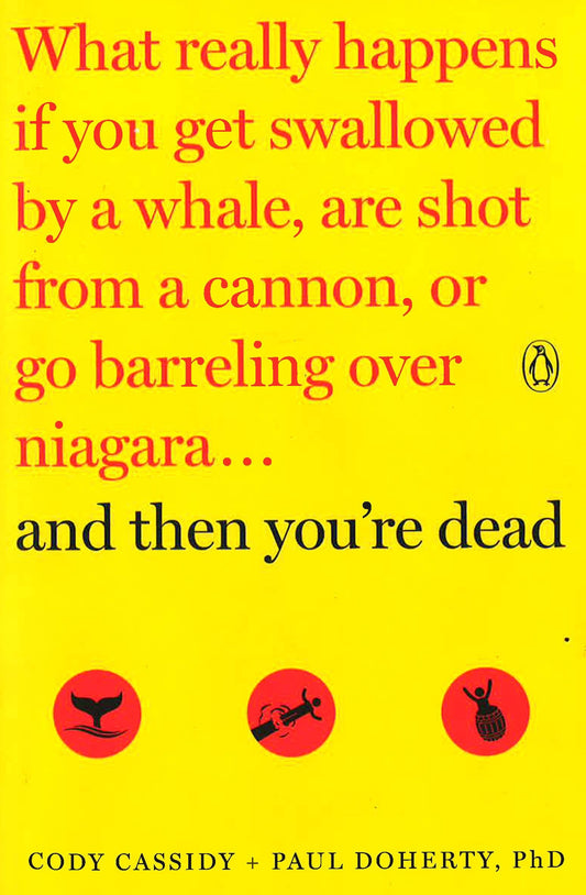 And Then You're Dead: What Really Happens If You Get Swallowed by a Whale, Are Shot from a Cannon, or Go Barreling over Niagara
