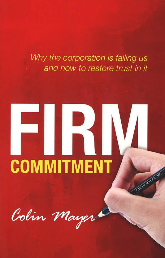Firm Commitment: Why The Corporation Is Failing Us & How To Restore Trust In It.