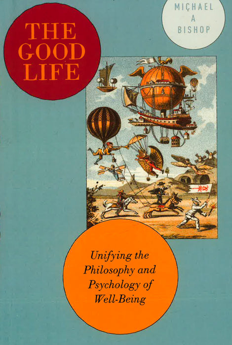 The Good Life: Unifying The Philosophy And Psychology Of Well-Being