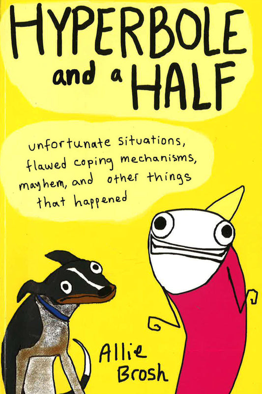Hyperbole And A Half: Unfortunate Situations, Flawed Coping Mechanisms, Mayhem, And Other Things That Happened