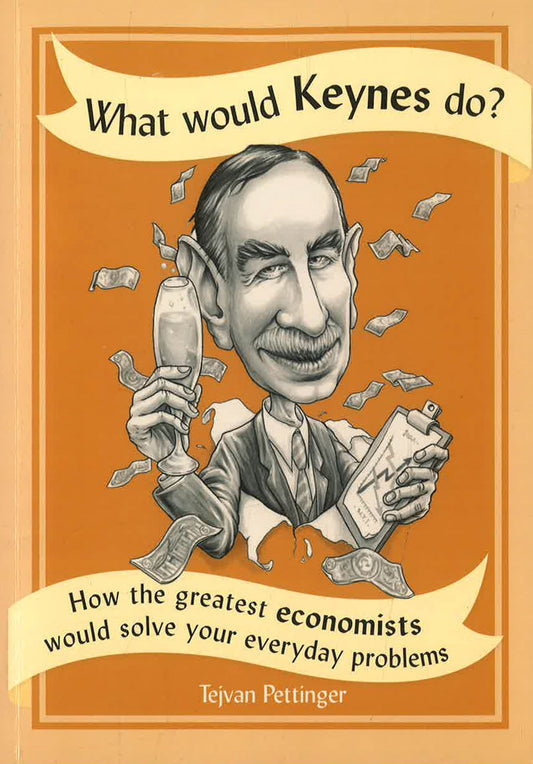 What Would Keynes Do?: How the Greatest Economists Would Solve Your Everyday Problems