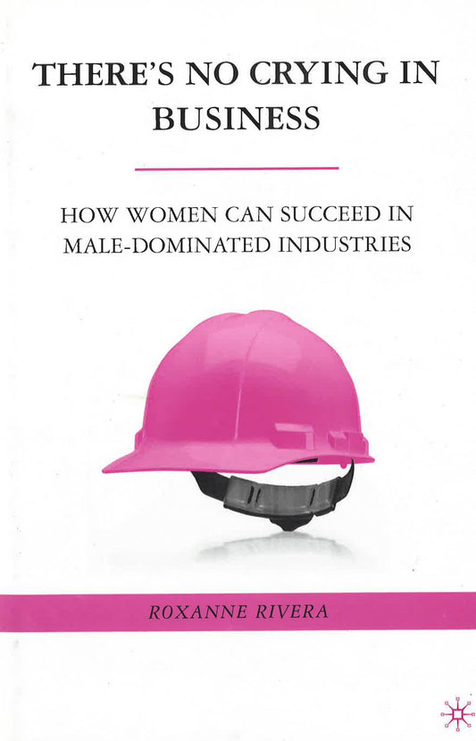 Theres No Crying In Business: How Women Can Succeed In Maledominated Industries