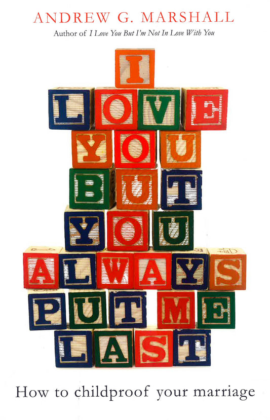 I Love You But You Always Put Me Last: How To Childproof Your Marriage