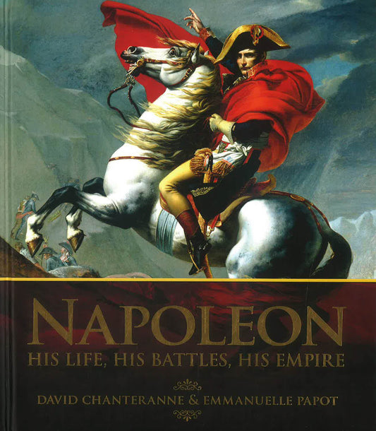 Napoleon: His Life, His Battles, His Empire