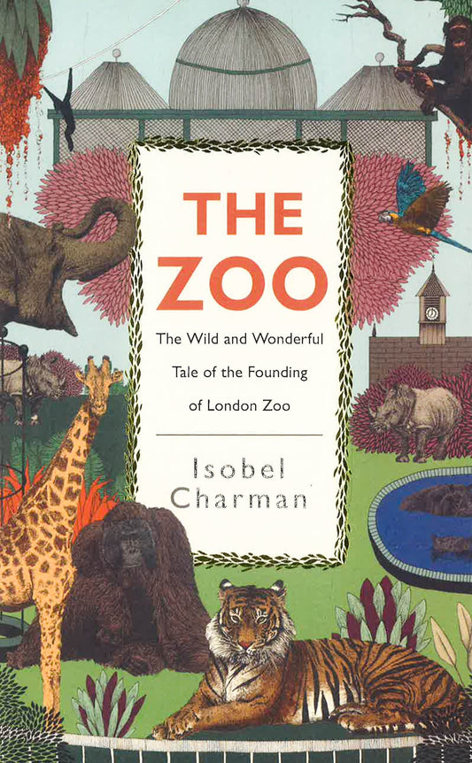 The Zoo: The Wild And Wonderful Tale Of The Founding Of London Zoo