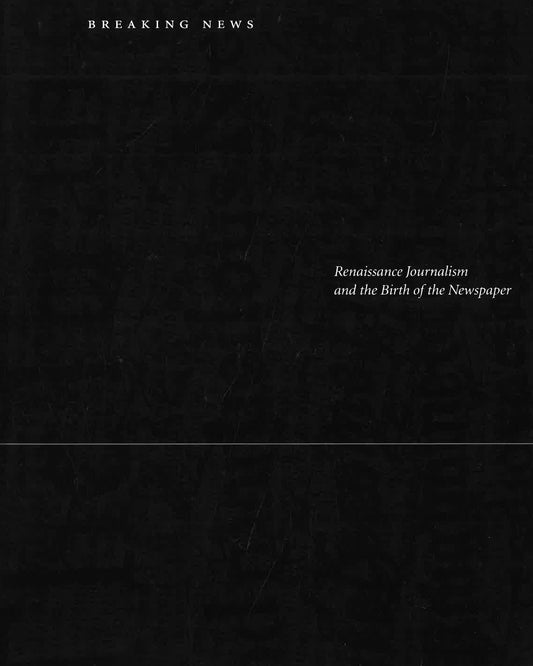 Breaking News: Renaissance Journalism & The Birth Of The Newspaper.