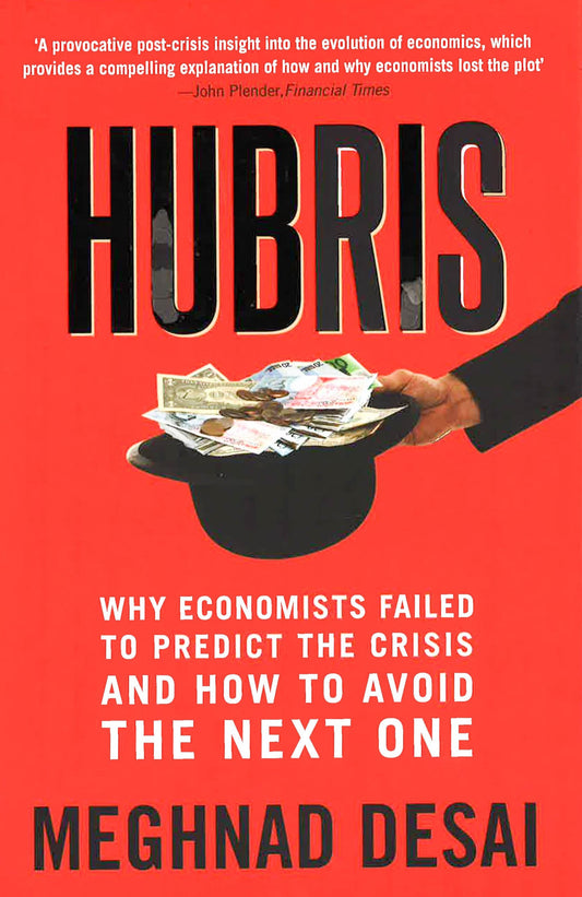 Hubris: Why Economists Failed To Predict The Crisis & How To Avoid The Next One.