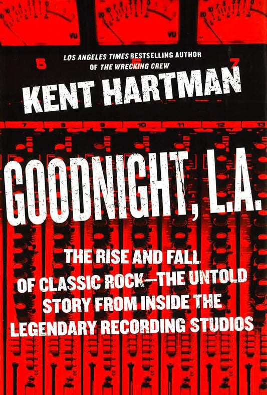 Goodnight, L.A.: The Rise And Fall Of Classic Rock--The Untold Story From Inside The Legendary Recording Studios