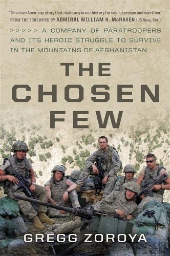 The Chosen Few: A Company Of Paratroopers And Its Heroic Struggle To Survive In The Mountains Of Afghanistan
