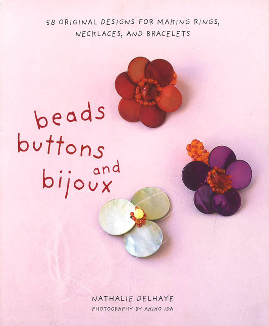 Beads, Buttons And Bijoux: 58 Original Designs For Making Rings, Necklaces And Bracelets