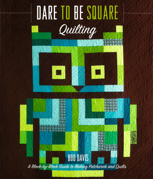 Dare To Be Square Quilting: A Block-By-Block Guide To Making Patchwork And Quilts