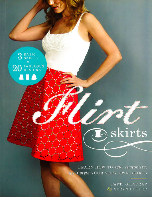 Flirt Skirts: Learn How To Sew, Customize, And Style Your Very Own Skirts