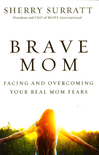 Brave Mom: Facing and Overcoming Your Real Mom Fears