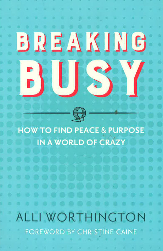 Breaking Busy: How to Find Peace and Purpose in a World of Crazy