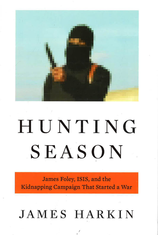 Hunting Season: James Foley, Isis, And The Kidnapping Campaign That Started A War