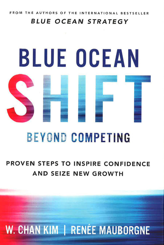 Blue Ocean Shift: Beyond Competing - Proven Steps To Inspire Confidence And Seize New Growth