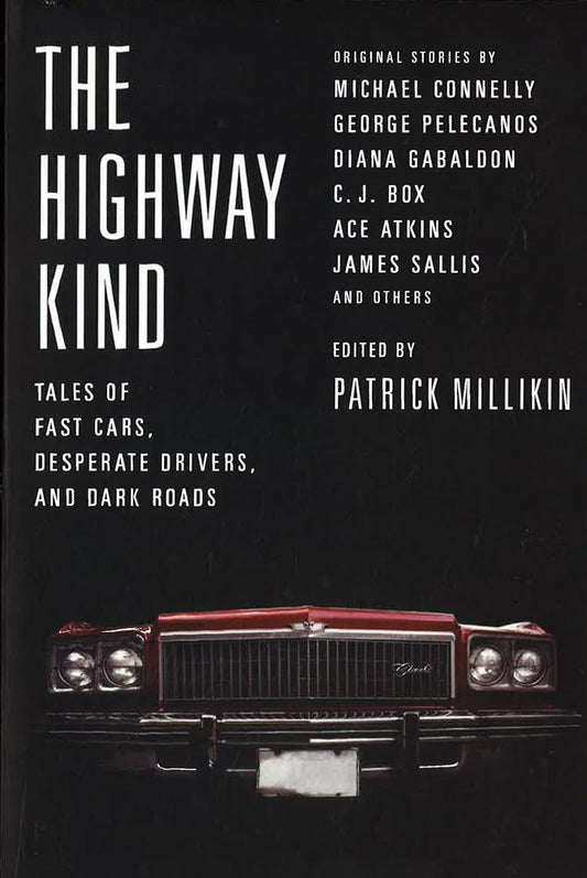 The Highway Kind: Tales Of Fast Cars, Desperate Drivers, And Dark Roads: Original Stories By Michael Connelly, George Pelecanos, C. J. Box, Diana Gabaldon, Ace Atkins & Others