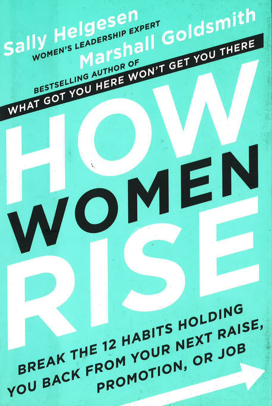 How Women Rise : Break The 12 Habits Holding You Back From Your Next Raise, Promotion, Or Job