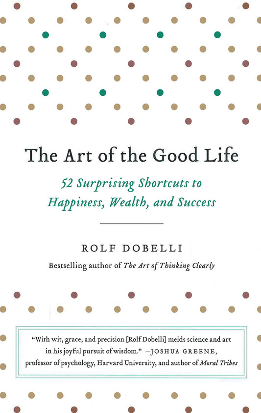 The Art Of The Good Life: 52 Surprising Shortcuts To Happiness, Wealth, And Success