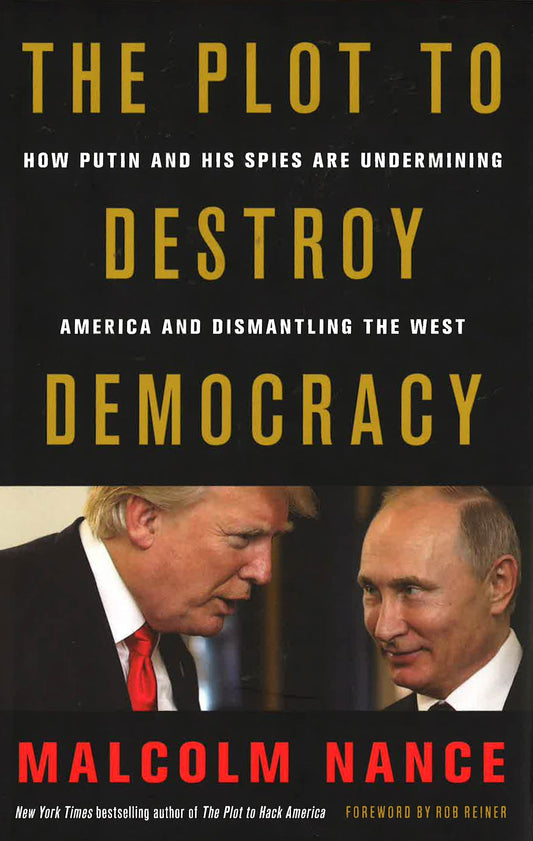 The Plot To Destroy Democracy: How Putin And His Spies Are Undermining America And Dismantling The West