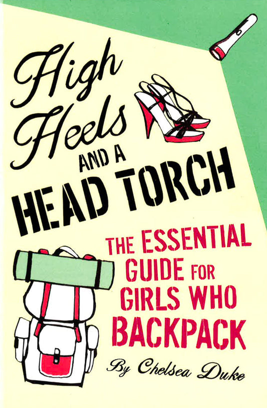 High Heels And A Head Torch: The Essential Guide For Girls Who Backpack