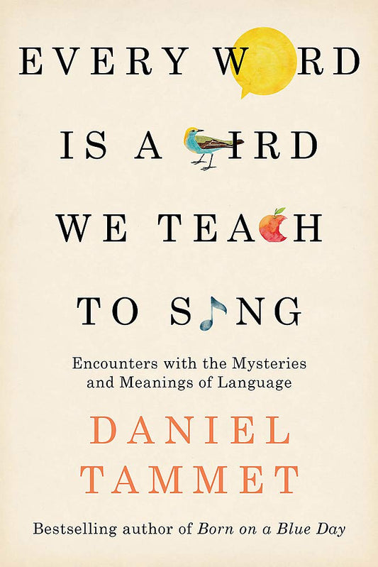 Every Word Is A Bird We Teach To Sing: Encounters With The Mysteries & Meanings Of Language