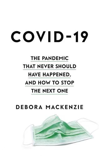 Covid-19: The Pandemic That Never Should Have Happened, And How To Stop The Next One