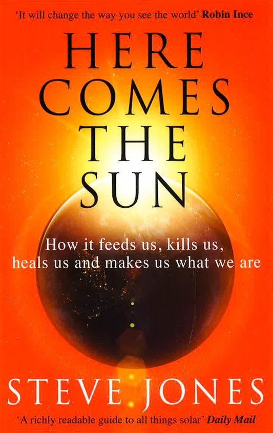 Here Comes The Sun: How It Feeds Us, Kills Us, Heals Us And Makes Us What We Are