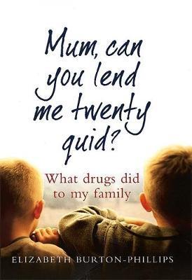 Mum, Can You Lend Me Twenty Quid? : What Drugs Did To My Family