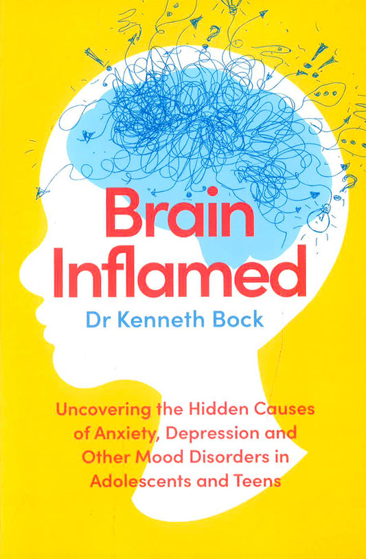 Brain Inflamed: Uncovering The Hidden Causes Of Anxiety, Depression And Other Mood Disorders In Adolescents And Teens