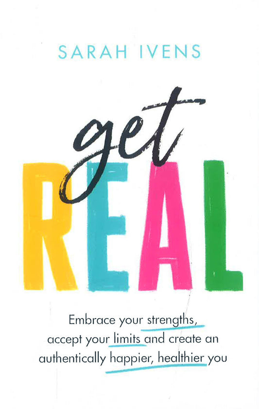 Get Real: Embrace Your Strengths, Accept Your Limits And Create An Authentically Happier, Healthier You