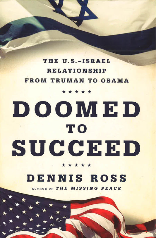 Doomed To Succeed: The U.S.-Israel Relationship From Truman To Obama