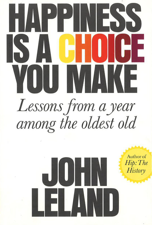 Happiness Is A Choice You Make : Lessons From A Year Among The Oldest Old